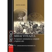 Mihai Viteazul. O expunere sistematica si completa a luptelor sale - Anton Moisin