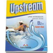 Curs limba engleza Upstream, Upper-Intermediate B2+, Teachers Book. Manualul profesorului - Virginia Evans