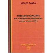Matematica, Culegere de probleme rezolvate din Manualul pentru clasa XII-a (Mircea Ganga ) imagine libraria delfin 2021