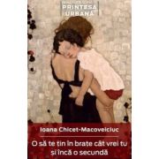 O sa te tin in brate cat vrei si inca o secunda - ioana chicet-macovelciuc