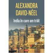 India in care am trait – Alexandra David-Neel librariadelfin.ro imagine 2022