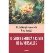 O istorie erotica a curtii de la Versailles – Michel Verge-Franceschi, Anna Moretti librariadelfin.ro
