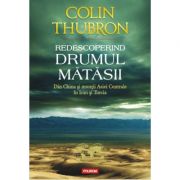 Redescoperind Drumul Matasii. Din China si muntii Asiei Centrale in Iran si Turcia - Colin Thubron