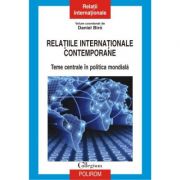Relatiile internationale contemporane. Teme centrale in politica mondiala - Daniel Biro