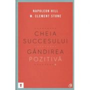 Cheia succesului. Gandirea pozitiva - Napoleon Hill