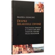 Despre ierarhiile divine. Fascinatia Unului si lumile din noi – temeiuri pentru pacea religiilor (Madeea Axinciuc)