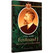 Ferdinand I, intemeietorul Romaniei Mari. O biografie (Eugen Wolbe) de la librariadelfin.ro imagine 2021