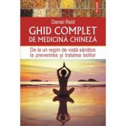 Ghid complet de medicina chineza. De la un regim de viata sanatos la prevenirea si tratarea bolilor - Daniel Reid