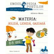 Materia: solida, lichida, gazoasa. Seria Enciclopedia pustilor 6-8 ani – Adrienne Mason librariadelfin.ro