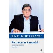 Pe trecerea timpului. Jurnal politic romanesc 1996-2015 – Emil Hurezeanu librariadelfin.ro