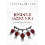 Reginele razboinice - Antonia Fraser