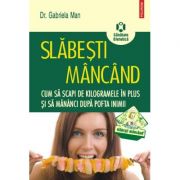 Slabesti mancand. Cum sa scapi de kilogramele in plus si sa maninci dupa pofta inimii - Gabriela Man