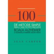 100 de metode simple prin care puteti preveni boala alzeheimer si tulburarile de memorie asociate varstei - jean carper
