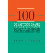 100 de metode simple prin care puteti preveni boala Alzheimer si tulburarile de memorie asociate varstei - Jean Carper