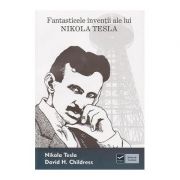 Fantasticele inventii ale lui Nikola Tesla (David H. Childress) librariadelfin.ro