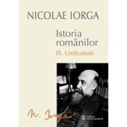 Istoria Romanilor Volumul 9 Unificatorii – Nicolae Iorga Iorga