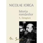 Istoria romanilor: volumul 10. 1, intregitorii, 10. 2, omagiul succesorilor - nicolae iorga