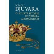 O scurta istorie ilustrata a romanilor – Neagu Djuvara librariadelfin.ro imagine 2022