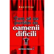 Cum sa ne purtam cu oamenii dificili - Roy Lilley