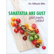Sanatatea are gust. ghid pentru slabit - mihaela bilic
