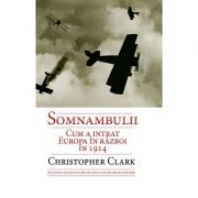 Somnambulii. Cum a intrat Europa in razboi in 1914 – Christopher Clark librariadelfin.ro imagine 2022