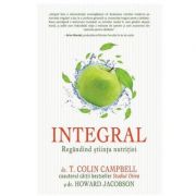 Integral: Regandind stiinta nutritiei – T. Colin Campbell, Howard Jacobson librariadelfin.ro