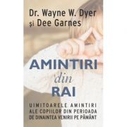 Amintiri din rai. Uimitoarele amintiri ale copiilor din perioada de dinaintea venirii pe pamant - Wayne W. Dyer, Dee Garnes