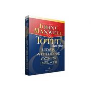 Totul despre lideri, atitudine, echipa, relatii - john c. maxwell