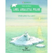 Lars, ursuletul polar. Unde pleci tu, Lars? - Hans De Beer
