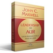 Leadership de aur - lectii invatate intr-o viata de lider - john c. maxwell