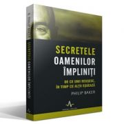 Secretele oamenilor impliniti - de ce unii reusesc, in timp ce altii esueaza - philip baker