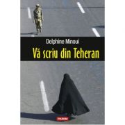 Va scriu din Teheran - Delphine Minoui