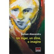 Un inger, un ciine, o imagine – Serban Alexandru Beletristica. Literatura Romana. Fictiune imagine 2022
