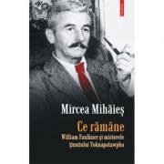 Ce ramane - William Faulkner si misterele tinutului Yoknapatawpha (Mircea Mihaies)