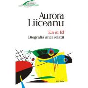 Ea si El. Biografia unei relatii - Aurora Liiceanu
