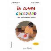 In lumea culorilor. Caiet pentru educatie practica 5-7 ani - Maria Bojneaga, Elena Barboni