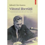 Viitorul libertatii. publicistica din tara si din exil - mihail farcasanu