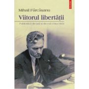 Viitorul libertatii. Publicistica din tara si din exil - Mihail Farcasanu