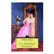 La Paradisul femeilor – Emile Zola librariadelfin.ro