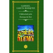 Calatorind prin Europa de Est – Gabriel Garcia Marquez Beletristica. Literatura Universala. Memorialistica imagine 2022