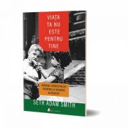 Viata ta nu este pentru tine - Seth Adam Smith