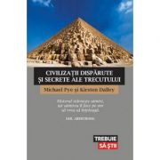 Civilizatii disparute si secrete ale trecutului - Michael Pye, Kirsten Dalley