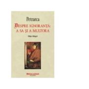 Despre ignoranta a sa si a multora – Francesco Petrarca librariadelfin.ro