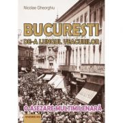 Bucuresti de-a lungul veacurilor. o asezare multimilenara - nicolae gheorghiu