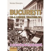 Bucuresti de-a lungul veacurilor. O asezare multimilenara - Nicolae Gheorghiu