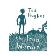 Femeia de Fier. The Iron Woman - Ted Hughes