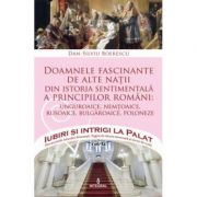 Doamnele fascinante de alte natii din istoria sentimentala a principilor romani – Dan-Silviu Boerescu librariadelfin.ro