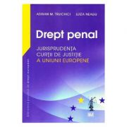 Drept penal. Jurisprudenta Curtii de Justitie a Uniunii Europene – Adrian M Truichici, Luiza Neagu librariadelfin.ro