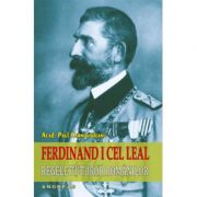 Ferdinand I cel Leal. Regele tuturor romanilor – Paul Cernovodeanu librariadelfin.ro