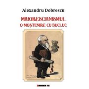 Maiorescianismul - o mostenire cu bucluc - editia a ii-a - alexandru dobrescu